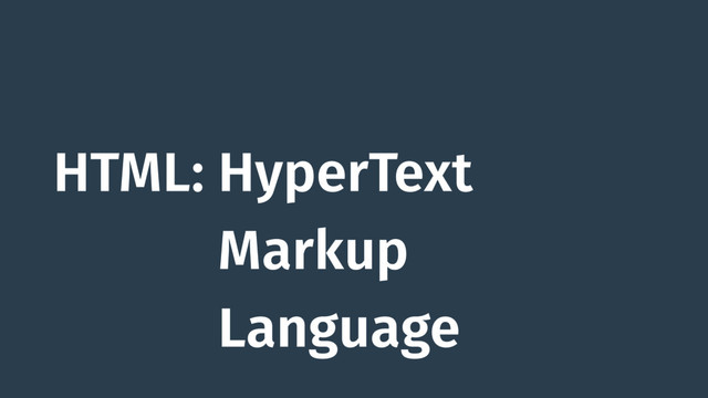 HTML: HyperText
HTML: Markup
HTML: Language
