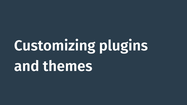 Customizing plugins
and themes
