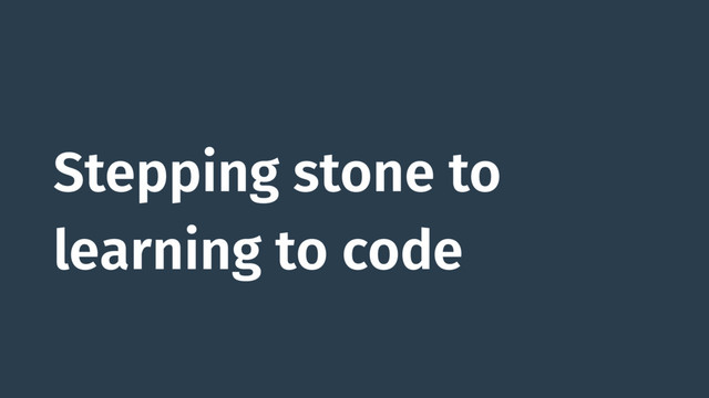 Stepping stone to
learning to code
