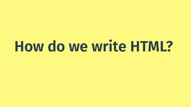 How do we write HTML?
