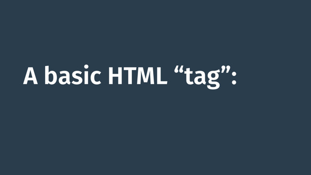 A basic HTML “tag”:
