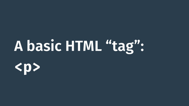 A basic HTML “tag”:
<p>
</p>