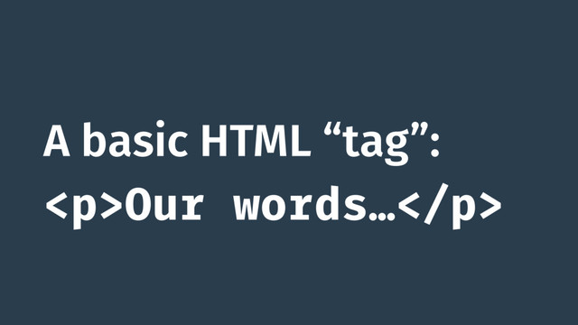 A basic HTML “tag”:
<p>Our words…</p>
