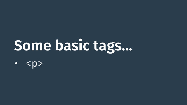 Some basic tags…
• <p>
</p>