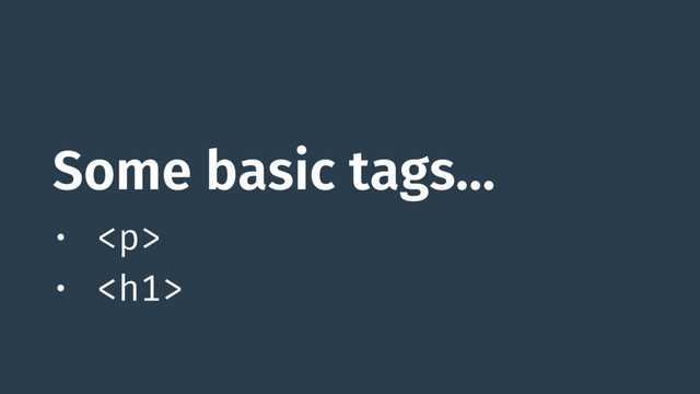 Some basic tags…
• <p>
• </p><h1>
</h1>