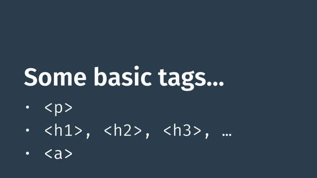 Some basic tags…
• <p>
• </p><h1>, <h2>, <h3>, …
• <a>
</a>
</h3>
</h2>
</h1>