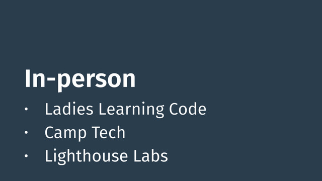 In-person
• Ladies Learning Code
• Camp Tech
• Lighthouse Labs

