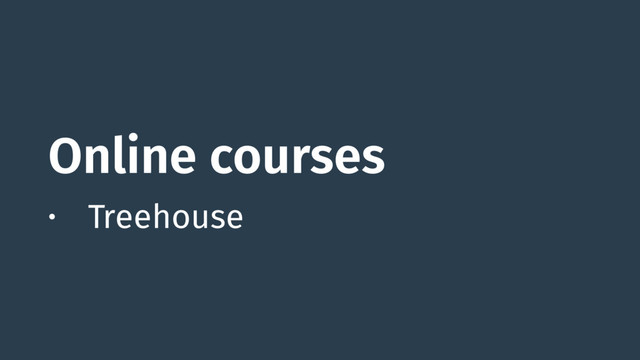 Online courses
• Treehouse
