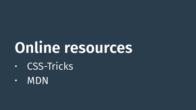 Online resources
• CSS-Tricks
• MDN
