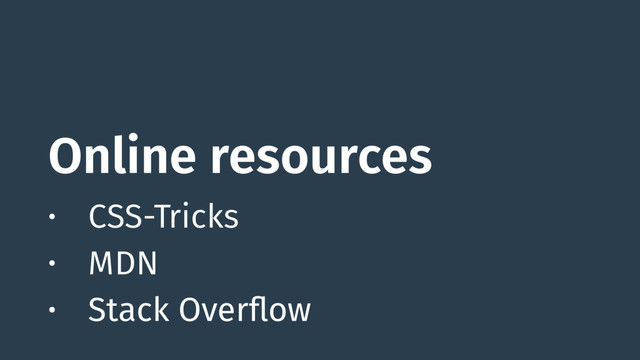 Online resources
• CSS-Tricks
• MDN
• Stack Overflow
