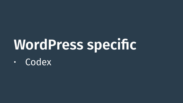 WordPress specific
• Codex
