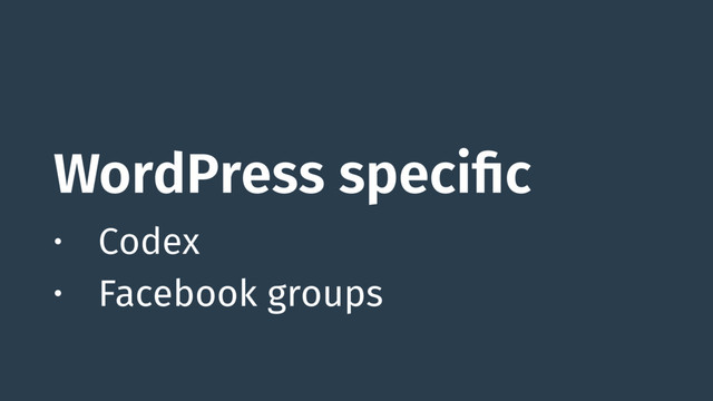 WordPress specific
• Codex
• Facebook groups

