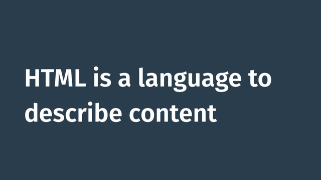 HTML is a language to
describe content
