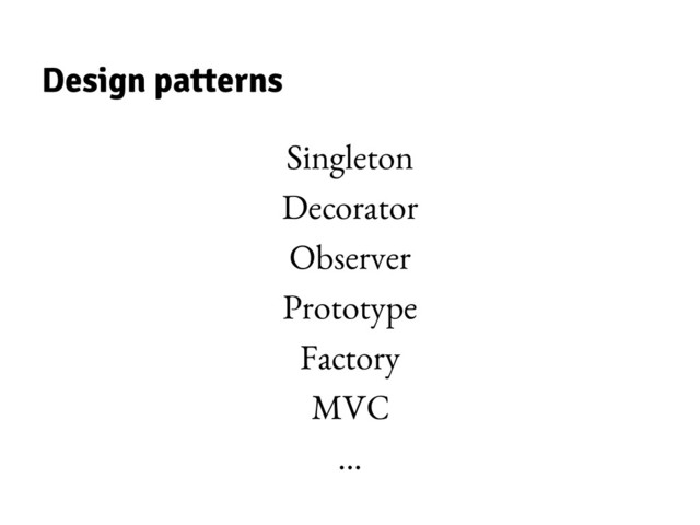 Design patterns
Singleton
Decorator
Observer
Prototype
Factory
MVC
...
