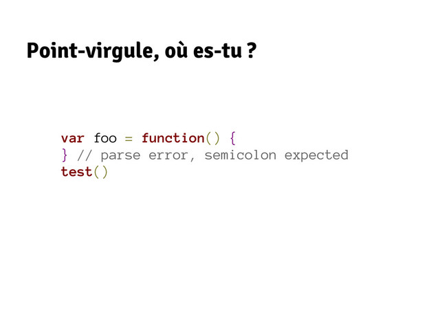 Point-virgule, où es-tu ?
var foo = function() {
} // parse error, semicolon expected
test()

