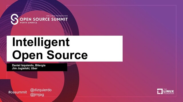Intelligent
Open Source
Daniel Izquierdo, Bitergia
Jim Jagielski, Uber
#ossummit
@dizquierdo
@jimjag
