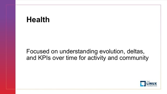 Health
Focused on understanding evolution, deltas,
and KPIs over time for activity and community
