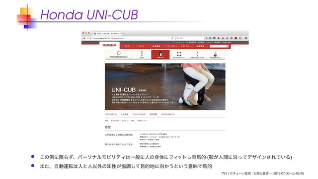 Honda UNI-CUB
͜ͷྫʹݶΒͣɺύʔιφϧϞϏϦςΟ͸Ұൠʹਓͷ਎ମʹϑΟ
οτ͠৐അత (Ҍ͕ਓؒʹԊͬͯσβΠϯ͞Ε͍ͯΔ)
·ͨɺࣗಈӡస͸ਓͱਓҎ֎ͷ஌ੑ͕ڠௐͯ͠໨త஍ʹ޲͔͏ͱ͍͏ҙຯͰഅత
ϒϩοΫνΣʔϯٕज़ : ݬ૝ͱల๬ — 2019-07-30 – p.40/45
