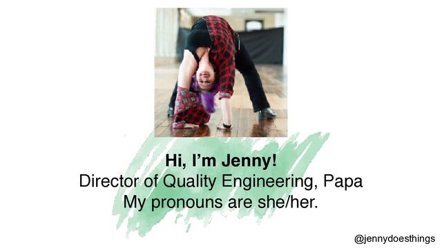 Hi, I’m Jenny
!

Director of Quality Engineering, Pap
a

My pronouns are she/her
.

@jennydoesthings
