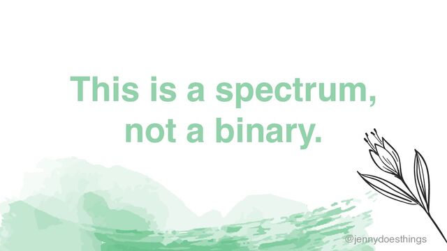 This is a spectrum,
not a binary.
@jennydoesthings
