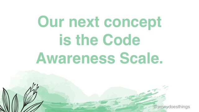 Our next concept
is the Code
Awareness Scale.
@jennydoesthings
