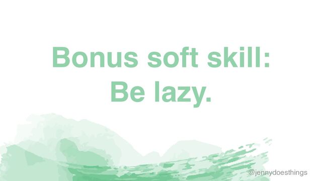 Bonus soft skill
:

Be lazy.
@jennydoesthings

