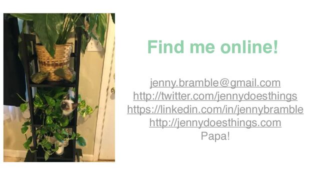Find me online!
jenny.bramble@gmail.com
http://twitter.com/jennydoesthings
https://linkedin.com/in/jennybramble
http://jennydoesthings.com
Papa!
