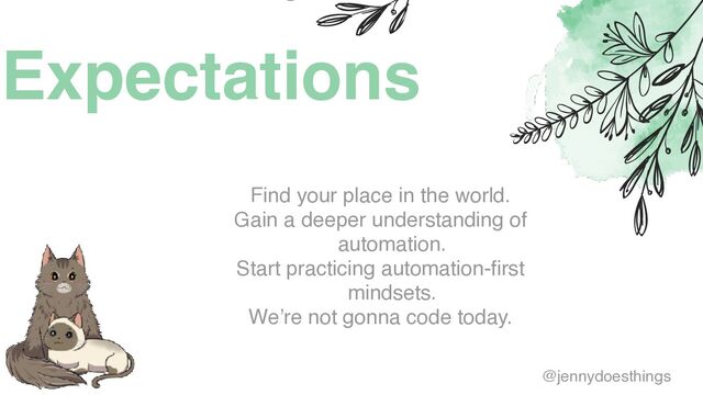 Expectations
Find your place in the world
.

Gain a deeper understanding of
automation
.

Start practicing automation-first
mindsets
.

We’re not gonna code today.
@jennydoesthings
