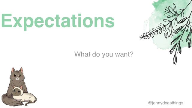 Expectations
What do you want?
@jennydoesthings
