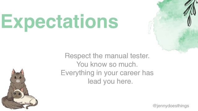 Expectations
Respect the manual tester
.

You know so much
.

Everything in your career has
lead you here.
@jennydoesthings
