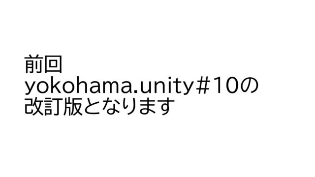前回
yokohama.unity#10の
改訂版となります
