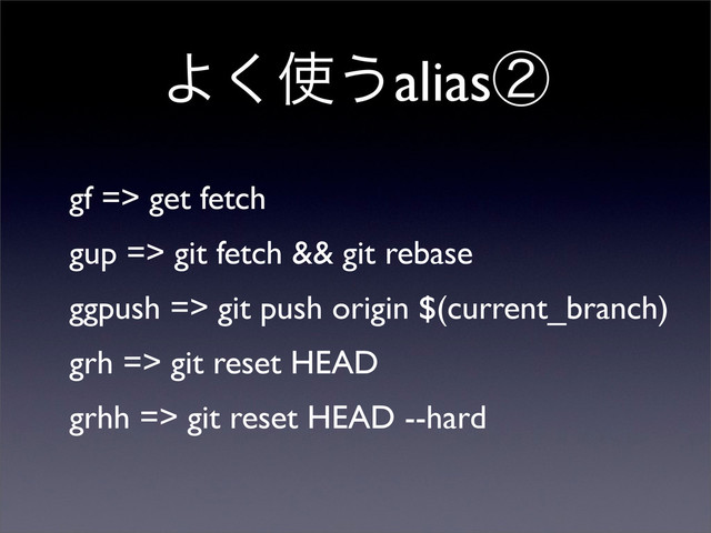 Α͘࢖͏aliasᶄ
gf => get fetch
gup => git fetch && git rebase
ggpush => git push origin $(current_branch)
grh => git reset HEAD
grhh => git reset HEAD --hard
