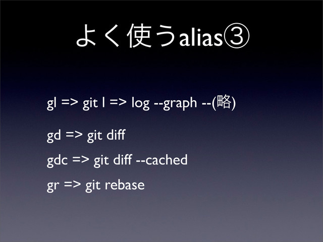 Α͘࢖͏aliasᶅ
gl => git l => log --graph --(ུ)
gd => git diff
gdc => git diff --cached
gr => git rebase
