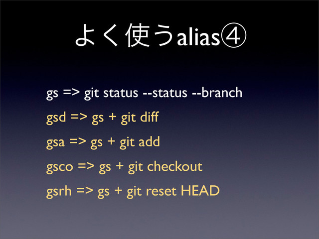 Α͘࢖͏aliasᶆ
gs => git status --status --branch
gsd => gs + git diff
gsa => gs + git add
gsco => gs + git checkout
gsrh => gs + git reset HEAD
