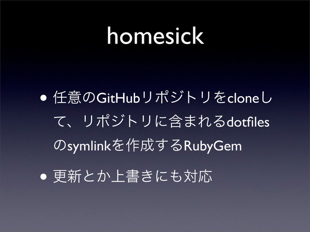 homesick
• ೚ҙͷGitHubϦϙδτϦΛclone͠
ͯɺϦϙδτϦʹؚ·ΕΔdotﬁles
ͷsymlinkΛ࡞੒͢ΔRubyGem
• ߋ৽ͱ্͔ॻ͖ʹ΋ରԠ
