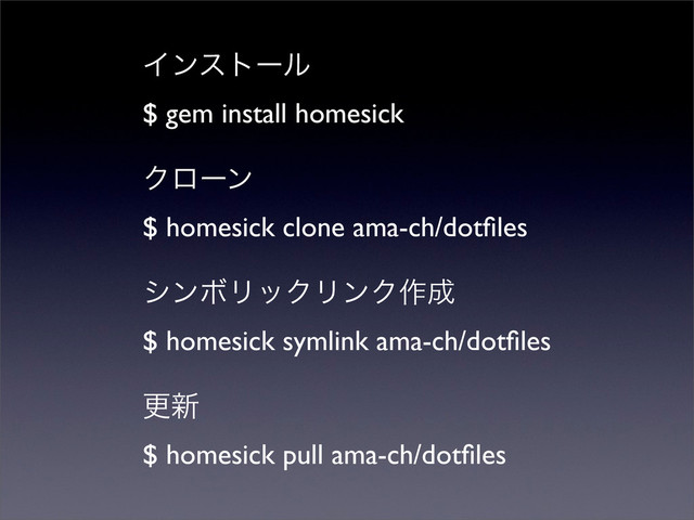 Πϯετʔϧ
$ gem install homesick
Ϋϩʔϯ
$ homesick clone ama-ch/dotﬁles
γϯϘϦοΫϦϯΫ࡞੒
$ homesick symlink ama-ch/dotﬁles
ߋ৽
$ homesick pull ama-ch/dotﬁles
