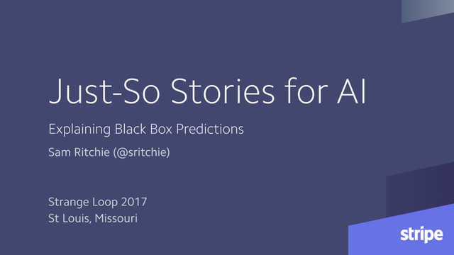 Just-So Stories for AI
Explaining Black Box Predictions
Sam Ritchie (@sritchie)
Strange Loop 2017
St Louis, Missouri
