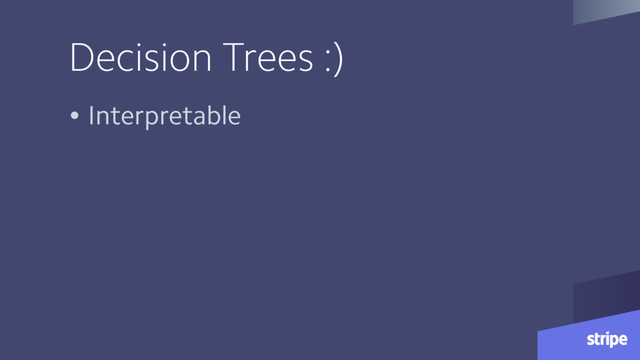 Decision Trees :)
• Interpretable
