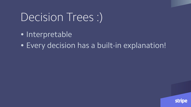 Decision Trees :)
• Interpretable
• Every decision has a built-in explanation!

