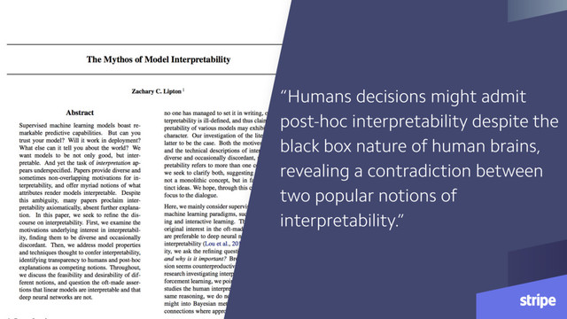 “Humans decisions might admit
post-hoc interpretability despite the
black box nature of human brains,
revealing a contradiction between
two popular notions of
interpretability.”
