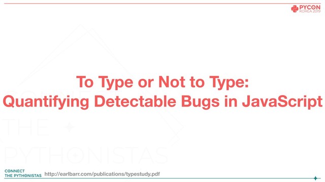 To Type or Not to Type:
Quantifying Detectable Bugs in JavaScript
http://earlbarr.com/publications/typestudy.pdf
