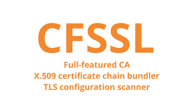 CFSSL
Full-featured CA
X.509 certiﬁcate chain bundler
TLS conﬁguration scanner
