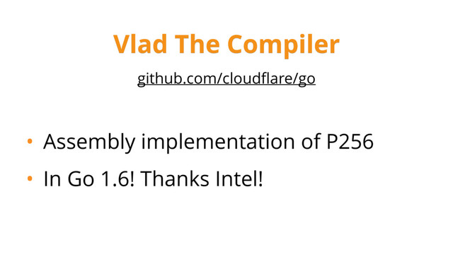 github.com/cloudﬂare/go
• Assembly implementation of P256
• In Go 1.6! Thanks Intel!
Vlad The Compiler
