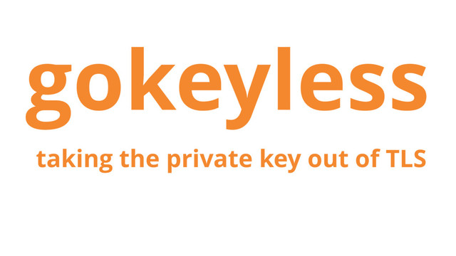 gokeyless
taking the private key out of TLS
