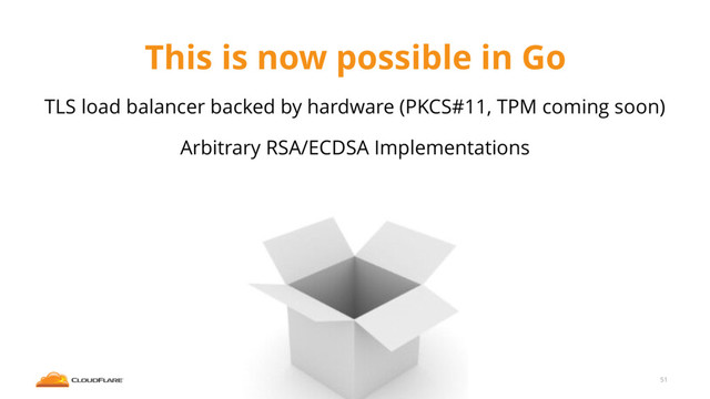 This is now possible in Go
TLS load balancer backed by hardware (PKCS#11, TPM coming soon)
Arbitrary RSA/ECDSA Implementations
51
