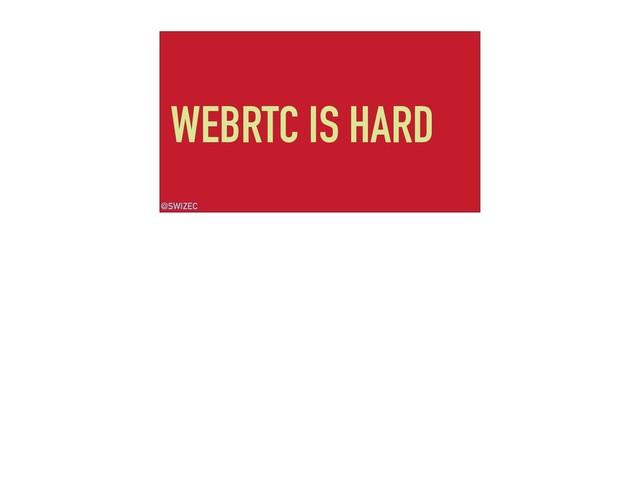 WEBRTC IS HARD
@SWIZEC
