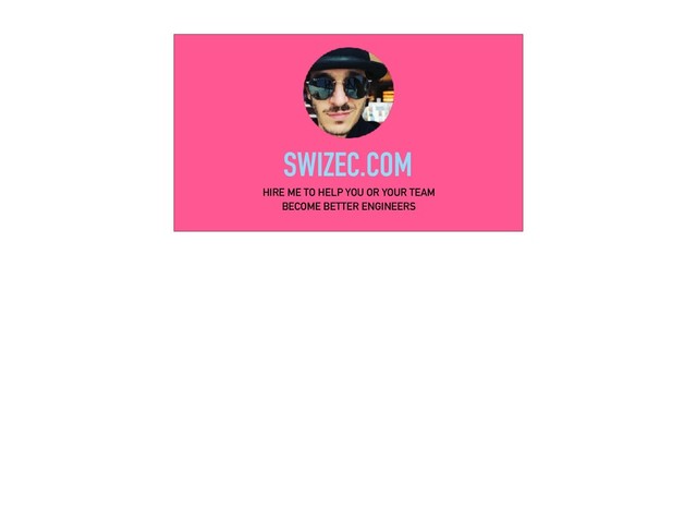 SWIZEC.COM
HIRE ME TO HELP YOU OR YOUR TEAM
BECOME BETTER ENGINEERS
