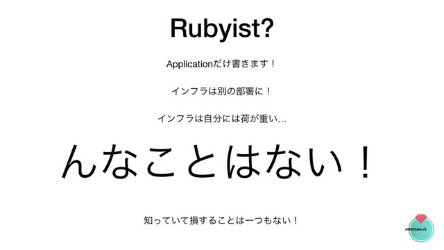 Rubyist?
Application͚ͩॻ͖·͢ʂ

Πϯϑϥ͸ผͷ෦ॺʹʂ

Πϯϑϥ͸ࣗ෼ʹ͸ՙ͕ॏ͍…

Μͳ͜ͱ͸ͳ͍ʂ

஌͍ͬͯͯଛ͢Δ͜ͱ͸Ұͭ΋ͳ͍ʂ
