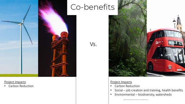 Vs.
Co-benefits
Project Impacts
• Carbon Reduction
Project Impacts
• Carbon Reduction
• Social – job creation and training, health benefits
• Environmental – biodiversity, watersheds
© 2022 Center for Resource Solutions. All rights reserved.
