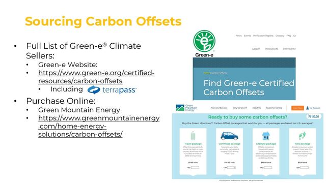 Sourcing Carbon Offsets
• Full List of Green-e® Climate
Sellers:
• Green-e Website:
• https://www.green-e.org/certified-
resources/carbon-offsets
• Including
• Purchase Online:
• Green Mountain Energy
• https://www.greenmountainenergy
.com/home-energy-
solutions/carbon-offsets/
© 2022 Center for Resource Solutions. All rights reserved.
